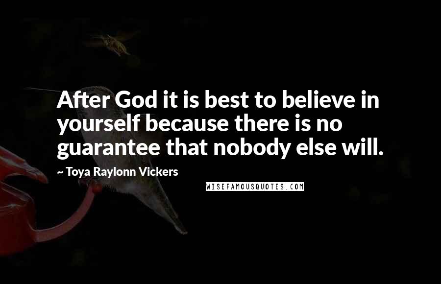 Toya Raylonn Vickers Quotes: After God it is best to believe in yourself because there is no guarantee that nobody else will.