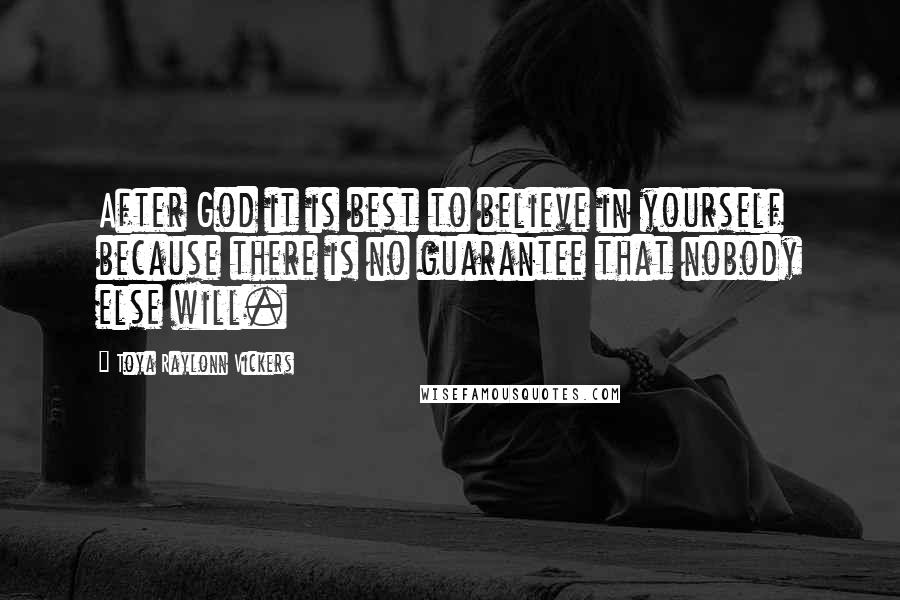 Toya Raylonn Vickers Quotes: After God it is best to believe in yourself because there is no guarantee that nobody else will.