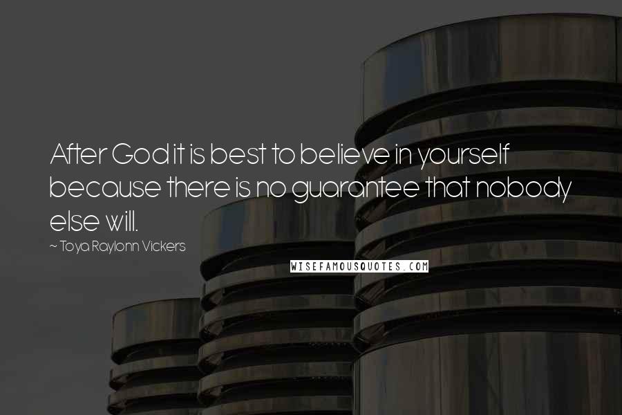 Toya Raylonn Vickers Quotes: After God it is best to believe in yourself because there is no guarantee that nobody else will.