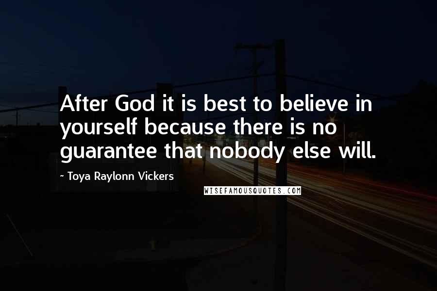 Toya Raylonn Vickers Quotes: After God it is best to believe in yourself because there is no guarantee that nobody else will.