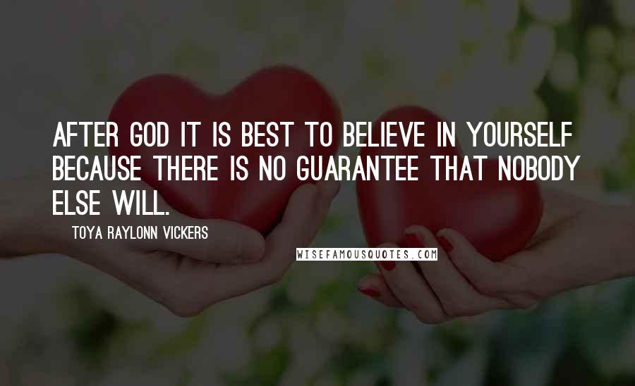 Toya Raylonn Vickers Quotes: After God it is best to believe in yourself because there is no guarantee that nobody else will.