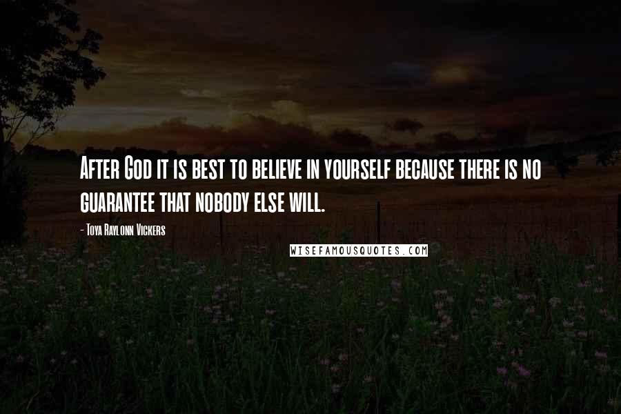 Toya Raylonn Vickers Quotes: After God it is best to believe in yourself because there is no guarantee that nobody else will.