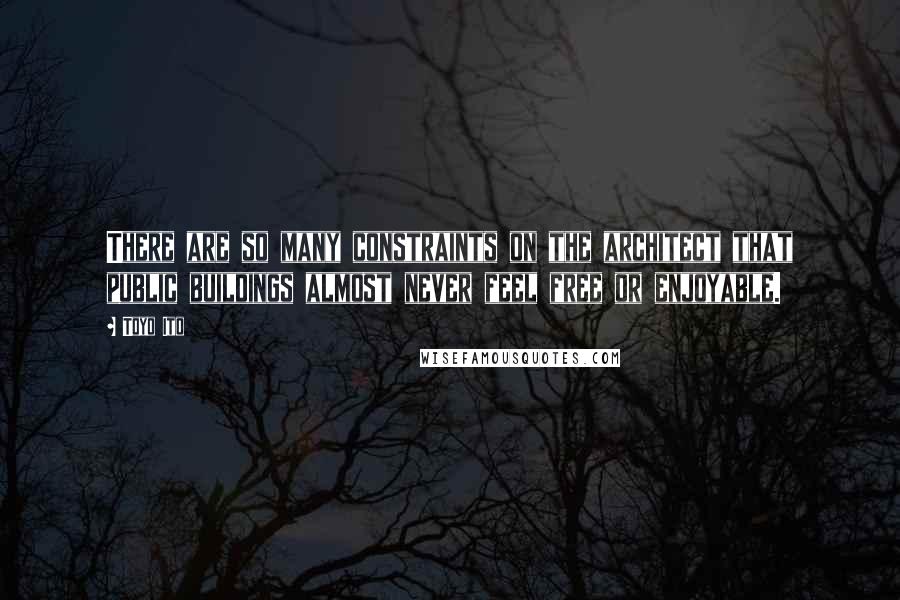 Toyo Ito Quotes: There are so many constraints on the architect that public buildings almost never feel free or enjoyable.