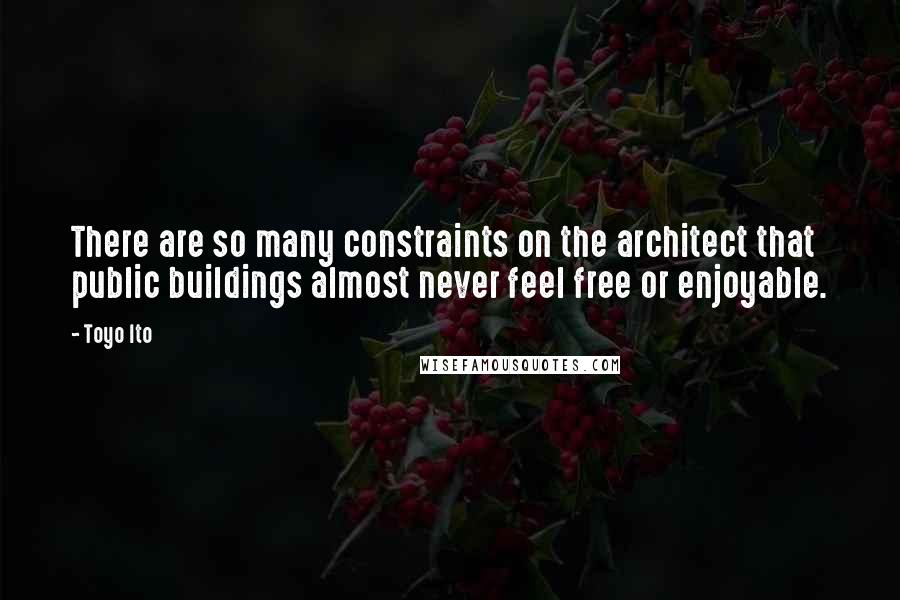 Toyo Ito Quotes: There are so many constraints on the architect that public buildings almost never feel free or enjoyable.