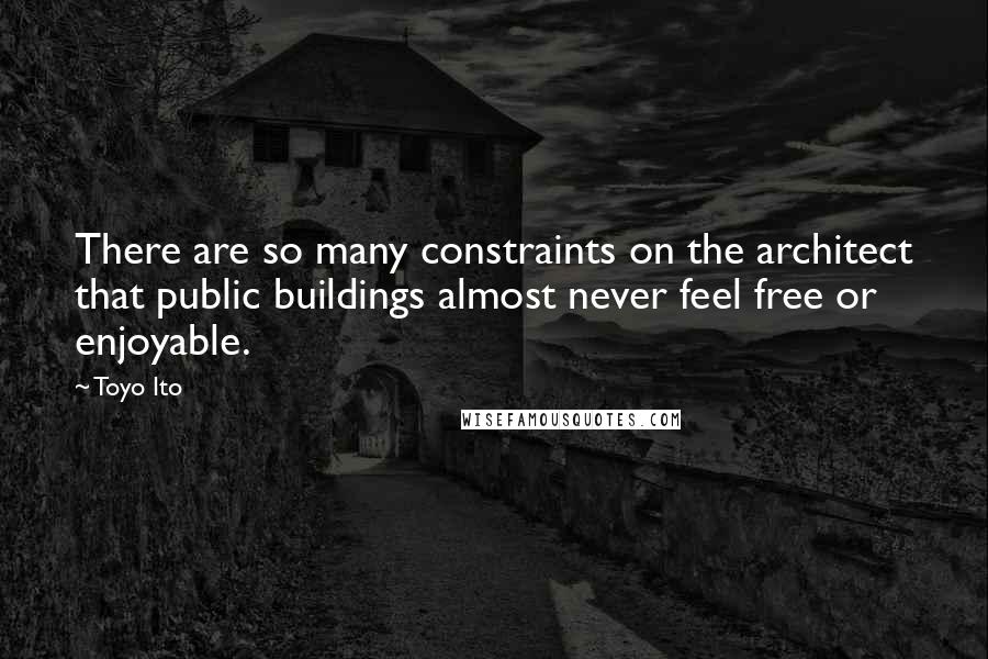 Toyo Ito Quotes: There are so many constraints on the architect that public buildings almost never feel free or enjoyable.