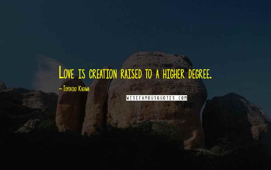 Toyohiko Kagawa Quotes: Love is creation raised to a higher degree.