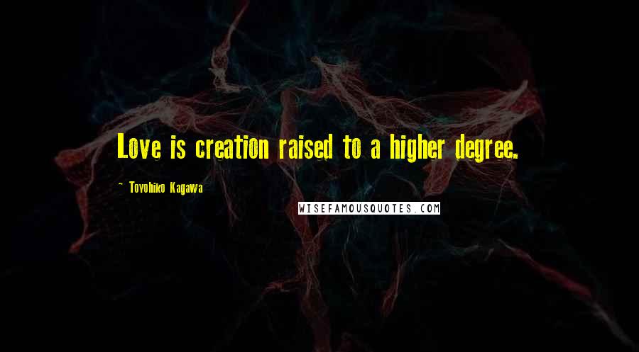 Toyohiko Kagawa Quotes: Love is creation raised to a higher degree.
