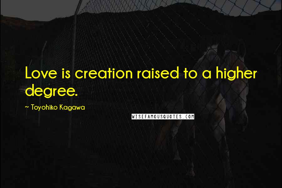 Toyohiko Kagawa Quotes: Love is creation raised to a higher degree.