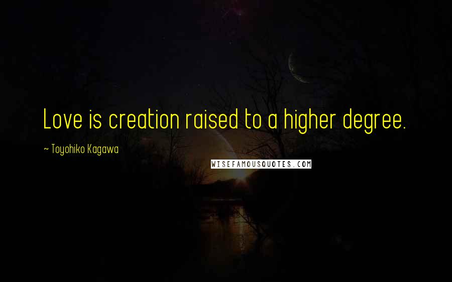 Toyohiko Kagawa Quotes: Love is creation raised to a higher degree.
