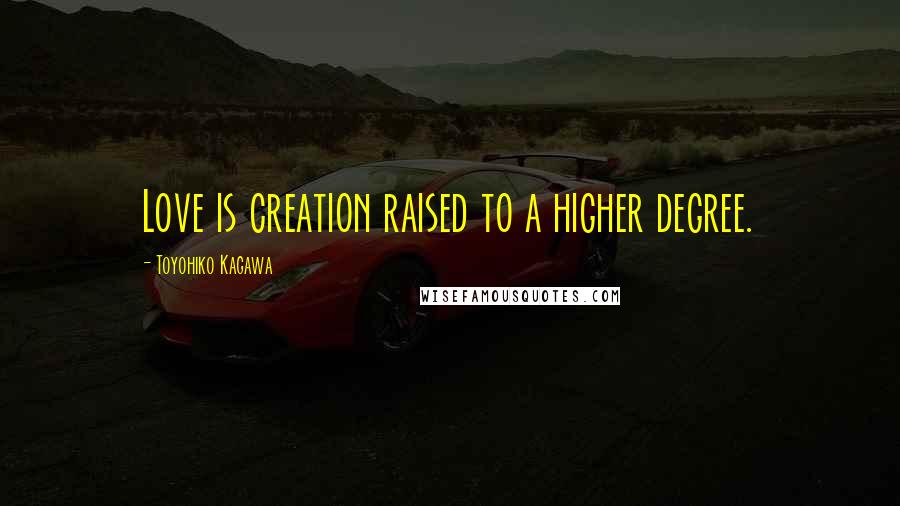 Toyohiko Kagawa Quotes: Love is creation raised to a higher degree.
