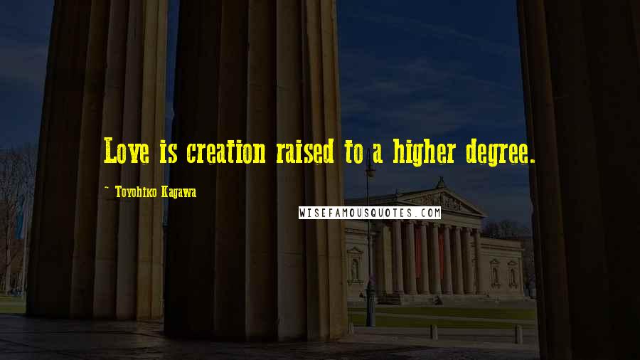 Toyohiko Kagawa Quotes: Love is creation raised to a higher degree.