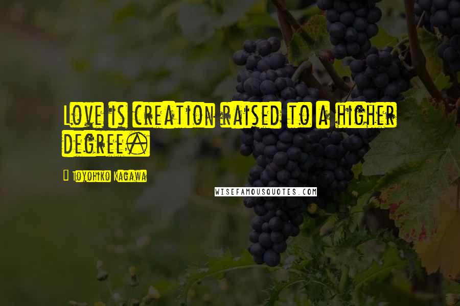 Toyohiko Kagawa Quotes: Love is creation raised to a higher degree.