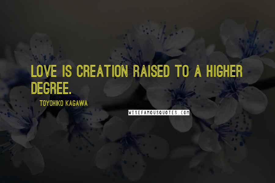 Toyohiko Kagawa Quotes: Love is creation raised to a higher degree.