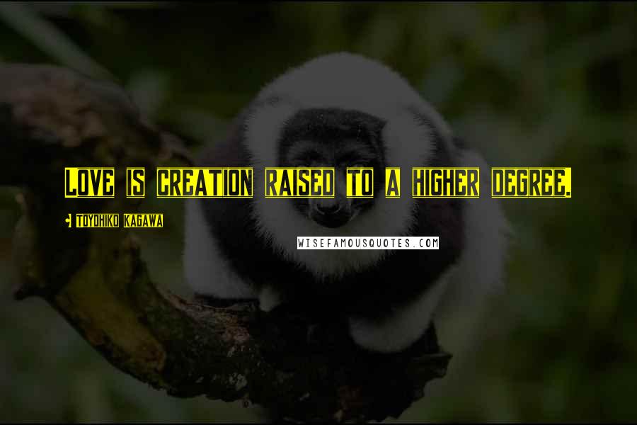 Toyohiko Kagawa Quotes: Love is creation raised to a higher degree.