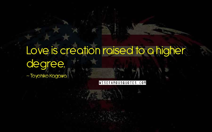 Toyohiko Kagawa Quotes: Love is creation raised to a higher degree.