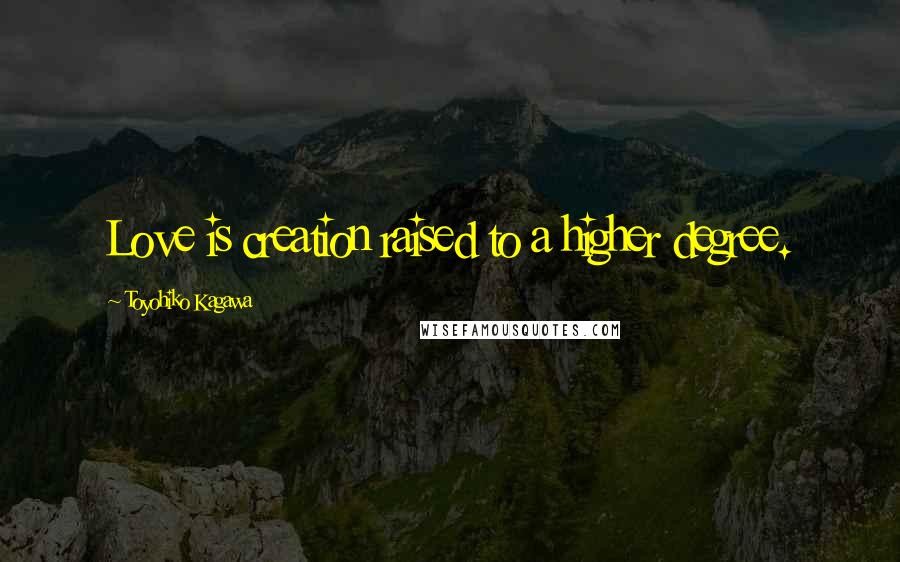Toyohiko Kagawa Quotes: Love is creation raised to a higher degree.