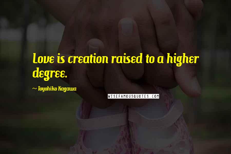 Toyohiko Kagawa Quotes: Love is creation raised to a higher degree.