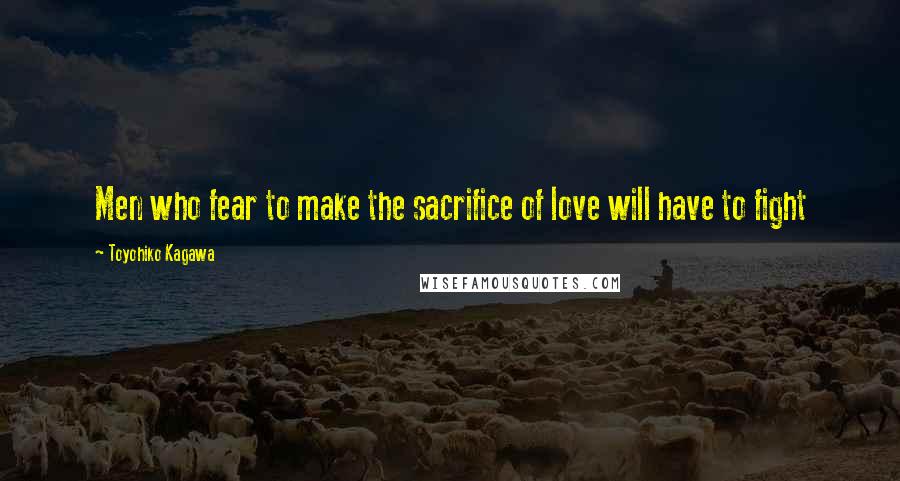 Toyohiko Kagawa Quotes: Men who fear to make the sacrifice of love will have to fight