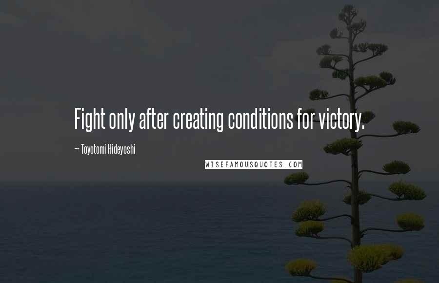 Toyotomi Hideyoshi Quotes: Fight only after creating conditions for victory.