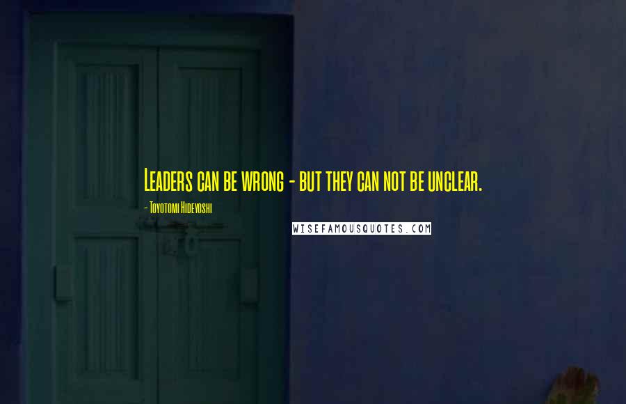 Toyotomi Hideyoshi Quotes: Leaders can be wrong - but they can not be unclear.