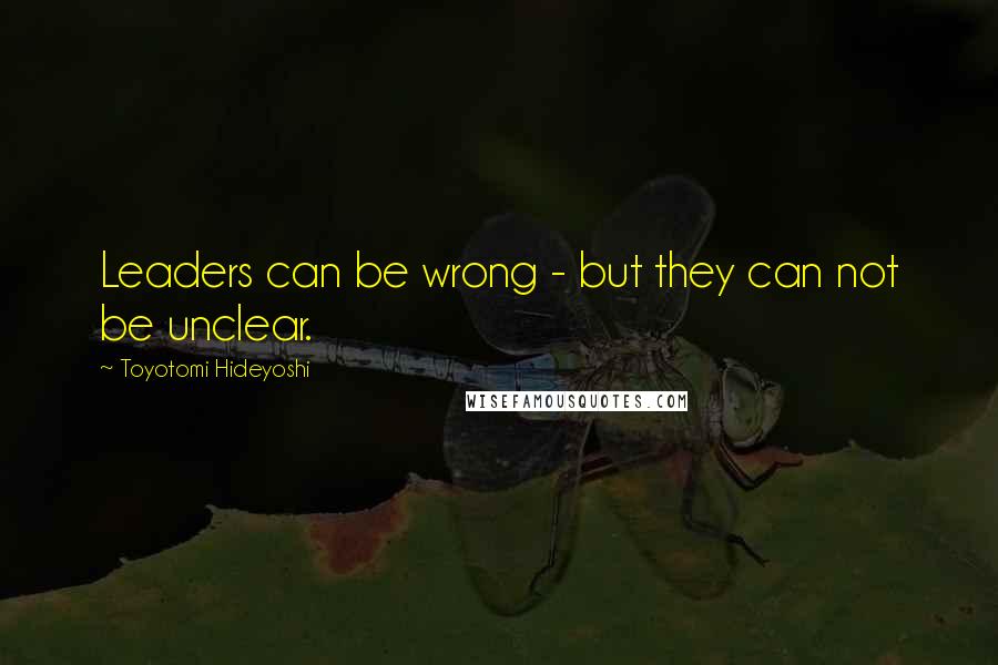 Toyotomi Hideyoshi Quotes: Leaders can be wrong - but they can not be unclear.