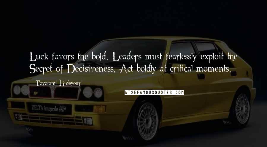 Toyotomi Hideyoshi Quotes: Luck favors the bold. Leaders must fearlessly exploit the Secret of Decisiveness. Act boldly at critical moments.