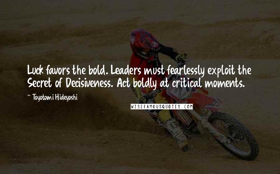 Toyotomi Hideyoshi Quotes: Luck favors the bold. Leaders must fearlessly exploit the Secret of Decisiveness. Act boldly at critical moments.