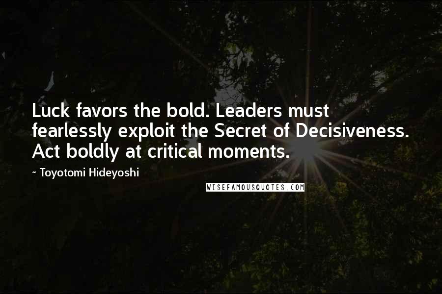 Toyotomi Hideyoshi Quotes: Luck favors the bold. Leaders must fearlessly exploit the Secret of Decisiveness. Act boldly at critical moments.