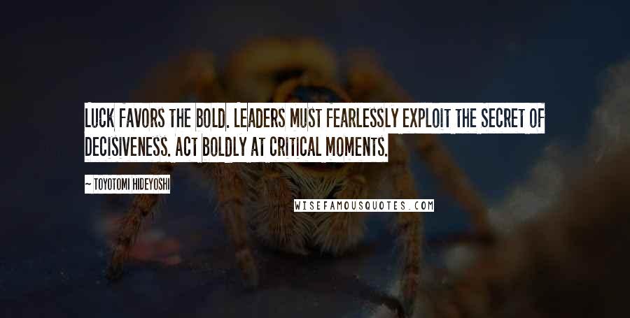 Toyotomi Hideyoshi Quotes: Luck favors the bold. Leaders must fearlessly exploit the Secret of Decisiveness. Act boldly at critical moments.