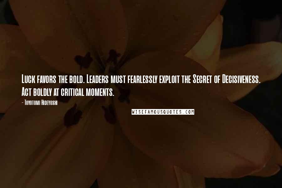 Toyotomi Hideyoshi Quotes: Luck favors the bold. Leaders must fearlessly exploit the Secret of Decisiveness. Act boldly at critical moments.
