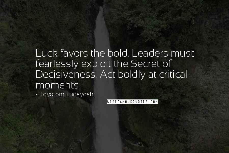 Toyotomi Hideyoshi Quotes: Luck favors the bold. Leaders must fearlessly exploit the Secret of Decisiveness. Act boldly at critical moments.