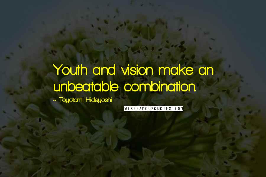 Toyotomi Hideyoshi Quotes: Youth and vision make an unbeatable combination.