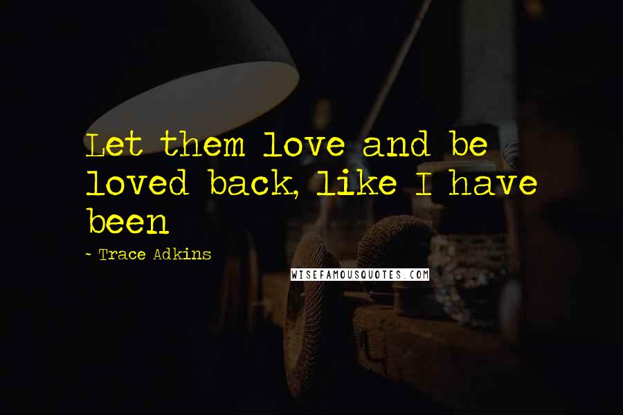 Trace Adkins Quotes: Let them love and be loved back, like I have been