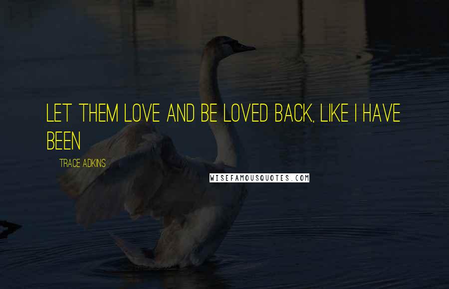 Trace Adkins Quotes: Let them love and be loved back, like I have been