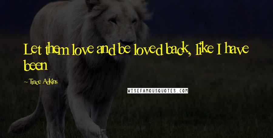 Trace Adkins Quotes: Let them love and be loved back, like I have been