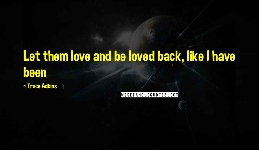 Trace Adkins Quotes: Let them love and be loved back, like I have been