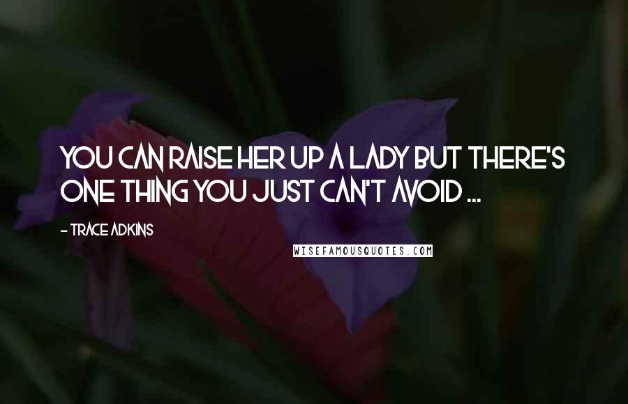 Trace Adkins Quotes: You can raise her up a lady but there's one thing you just can't avoid ...