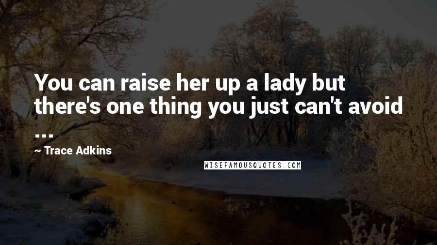 Trace Adkins Quotes: You can raise her up a lady but there's one thing you just can't avoid ...