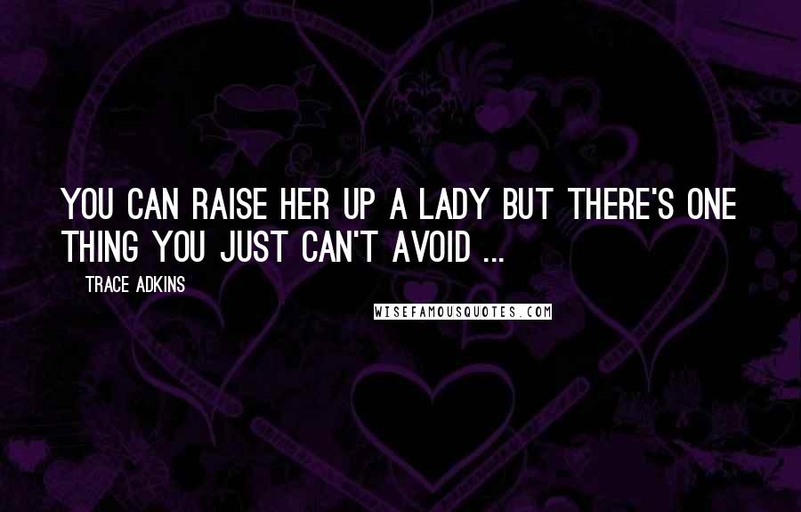 Trace Adkins Quotes: You can raise her up a lady but there's one thing you just can't avoid ...