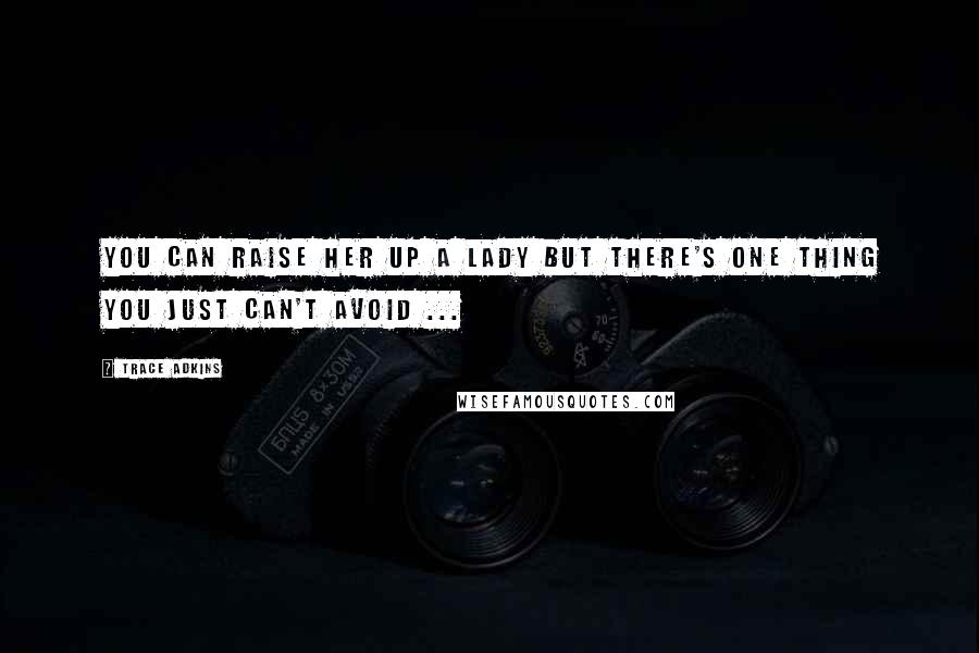 Trace Adkins Quotes: You can raise her up a lady but there's one thing you just can't avoid ...