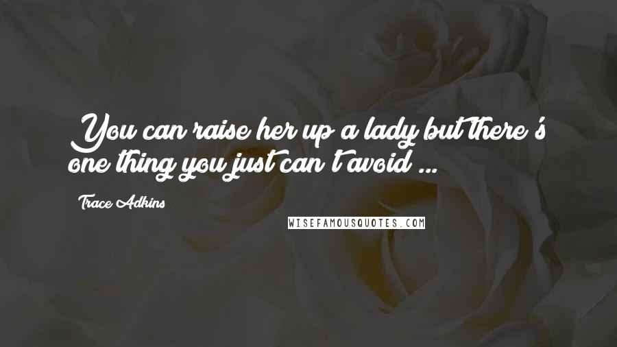 Trace Adkins Quotes: You can raise her up a lady but there's one thing you just can't avoid ...