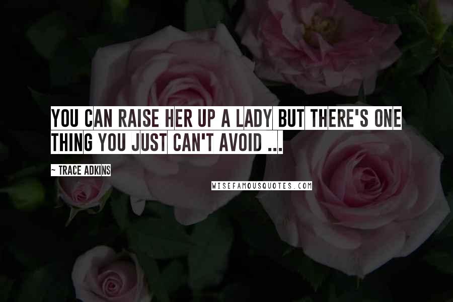 Trace Adkins Quotes: You can raise her up a lady but there's one thing you just can't avoid ...
