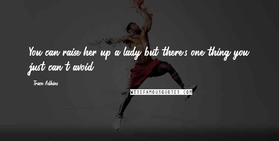 Trace Adkins Quotes: You can raise her up a lady but there's one thing you just can't avoid ...