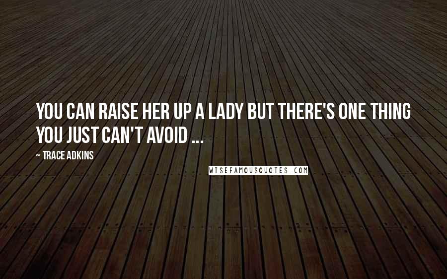 Trace Adkins Quotes: You can raise her up a lady but there's one thing you just can't avoid ...