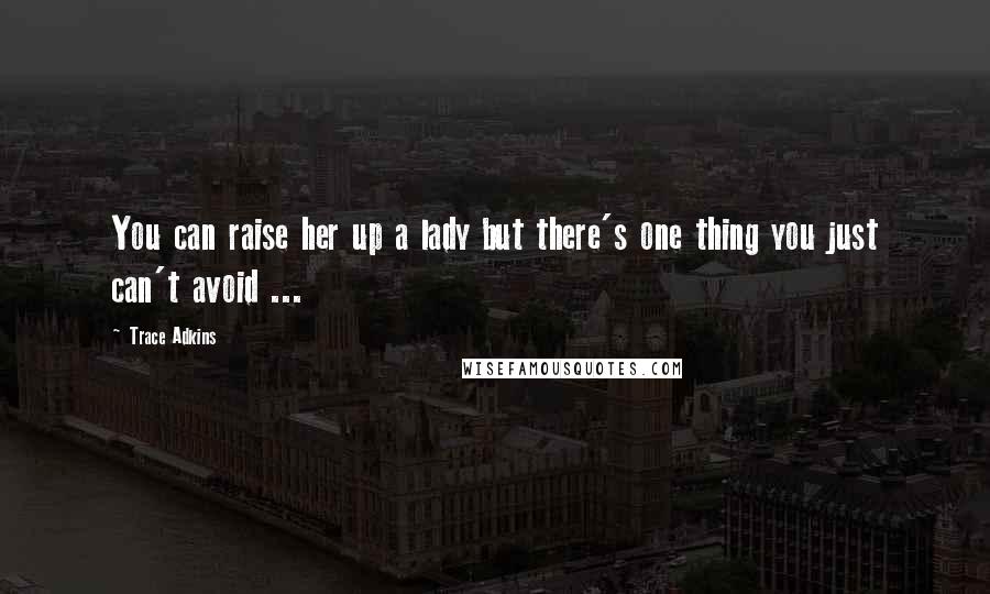 Trace Adkins Quotes: You can raise her up a lady but there's one thing you just can't avoid ...