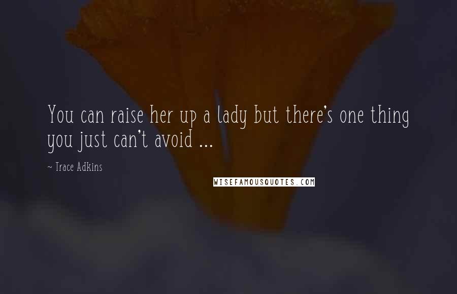 Trace Adkins Quotes: You can raise her up a lady but there's one thing you just can't avoid ...