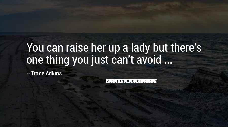 Trace Adkins Quotes: You can raise her up a lady but there's one thing you just can't avoid ...