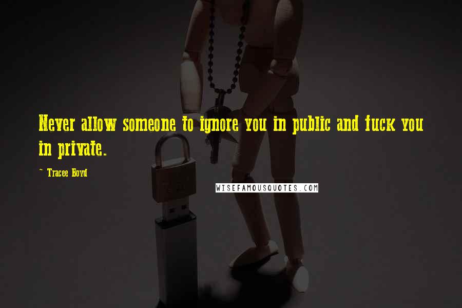 Tracee Boyd Quotes: Never allow someone to ignore you in public and fuck you in private.