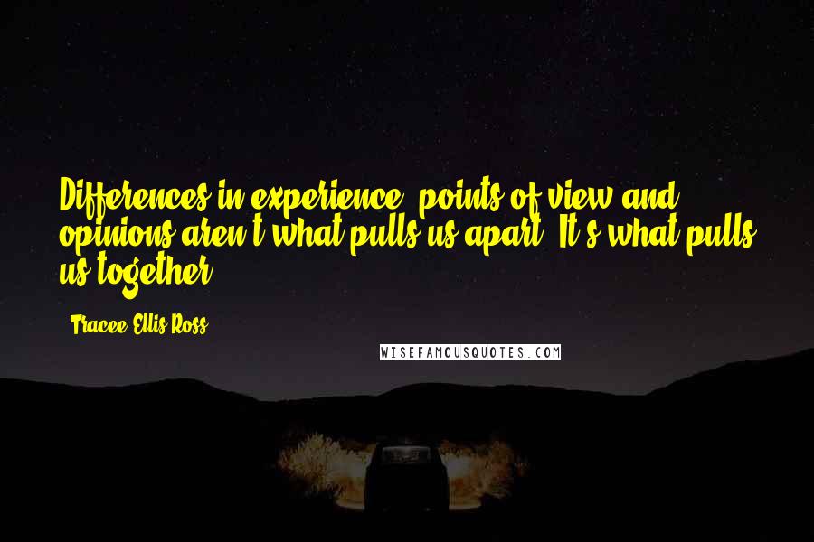 Tracee Ellis Ross Quotes: Differences in experience, points of view and opinions aren't what pulls us apart. It's what pulls us together.