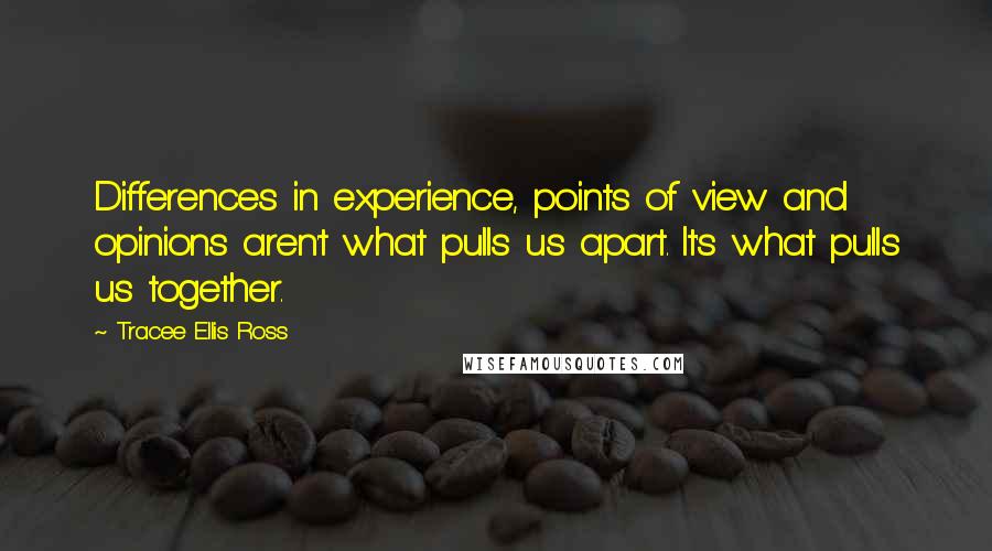 Tracee Ellis Ross Quotes: Differences in experience, points of view and opinions aren't what pulls us apart. It's what pulls us together.